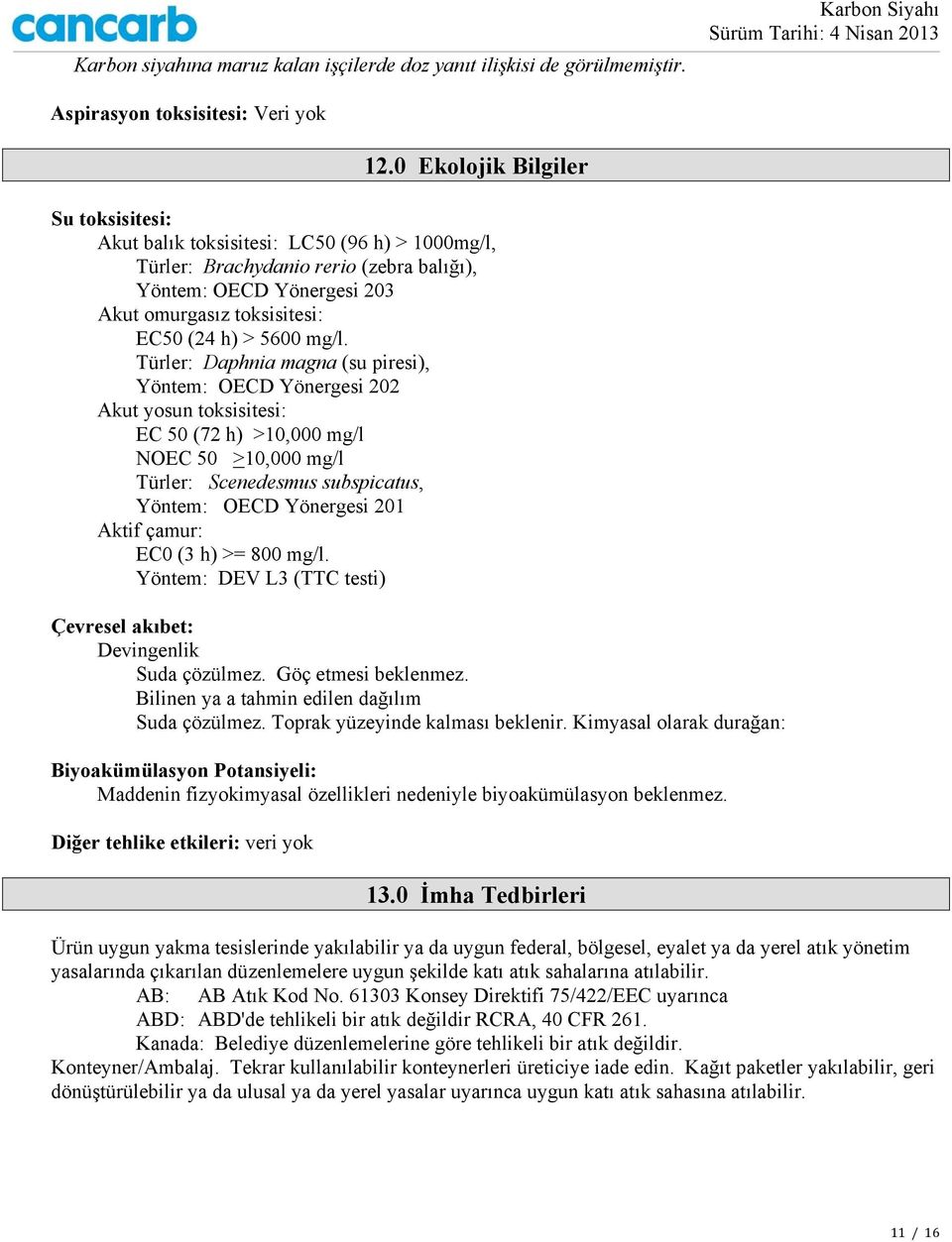 mg/l. Türler: Daphnia magna (su piresi), Yöntem: OECD Yönergesi 202 Akut yosun toksisitesi: EC 50 (72 h) >10,000 mg/l NOEC 50 >10,000 mg/l Türler: Scenedesmus subspicatus, Yöntem: OECD Yönergesi 201