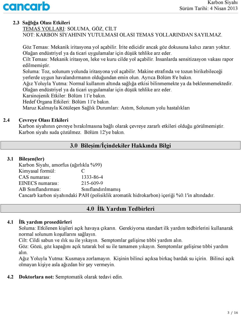 İnsanlarda sensitizasyon vakası rapor edilmemiştir. Soluma: Toz, solunum yolunda iritasyona yol açabilir. Makine etrafında ve tozun birikebileceği yerlerde uygun havalandırmanın olduğundan emin olun.