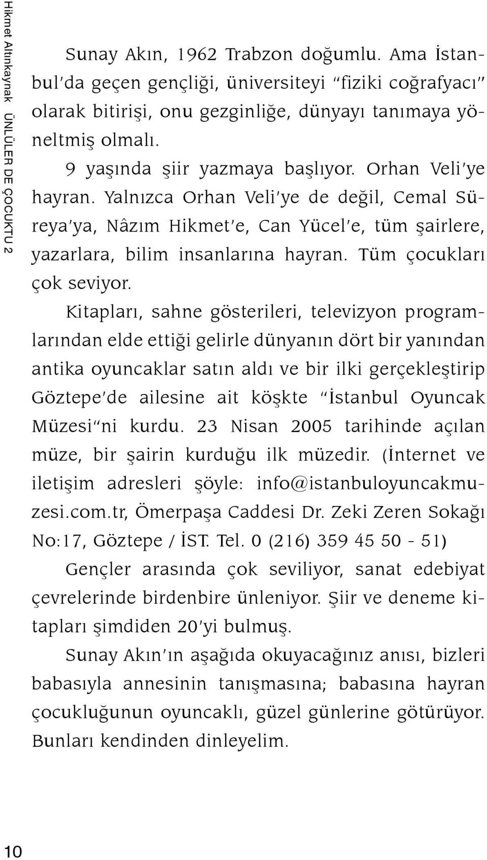 Yalnızca Orhan Veli ye de değil, Cemal Süreya ya, Nâzım Hikmet e, Can Yücel e, tüm şairlere, yazarlara, bilim insanlarına hayran. Tüm çocukları çok seviyor.