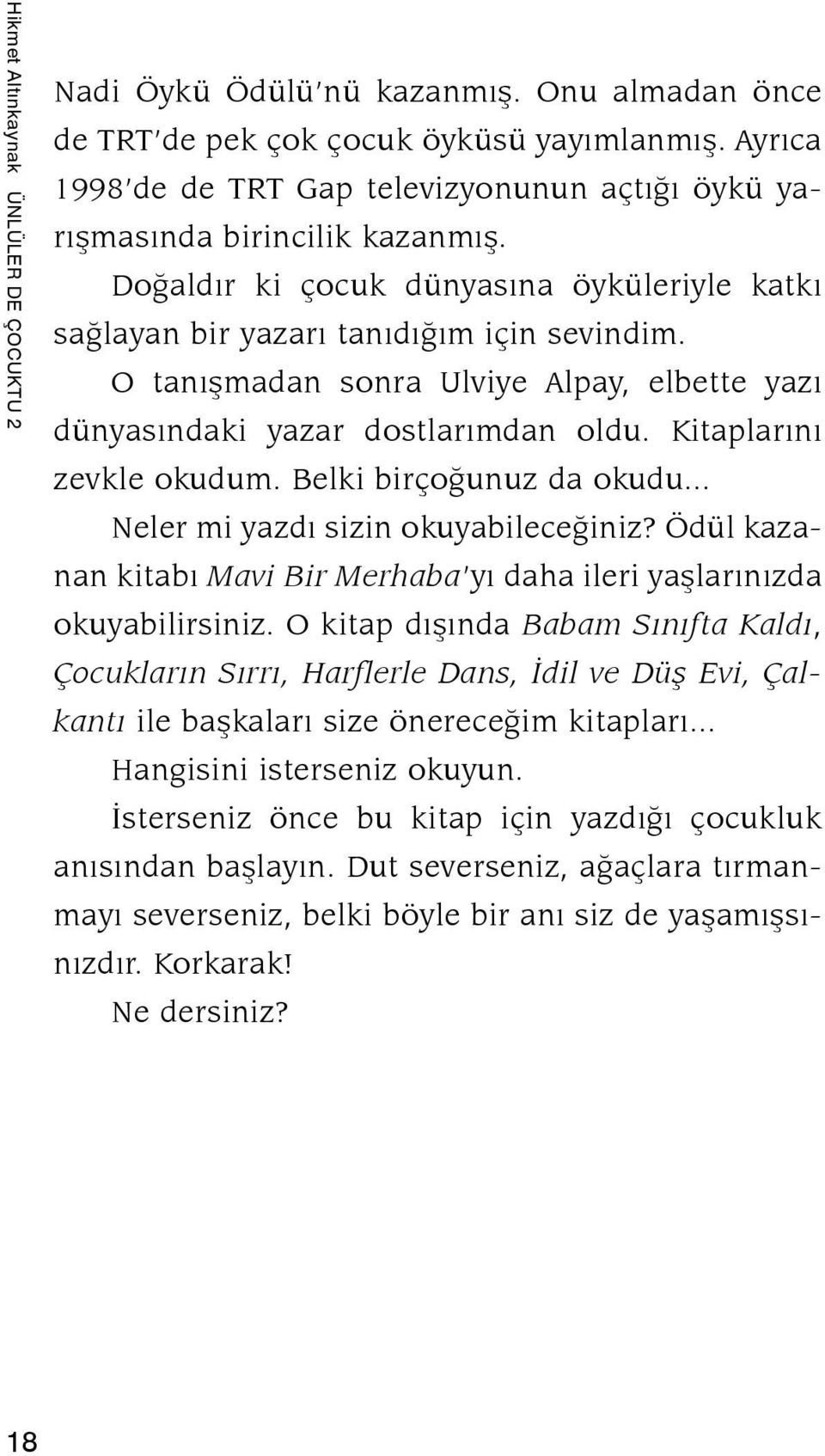 O tanışmadan sonra Ulviye Alpay, elbette yazı dünyasındaki yazar dostlarımdan oldu. Kitaplarını zevkle okudum. Belki birçoğunuz da okudu... Neler mi yazdı sizin okuyabileceğiniz?