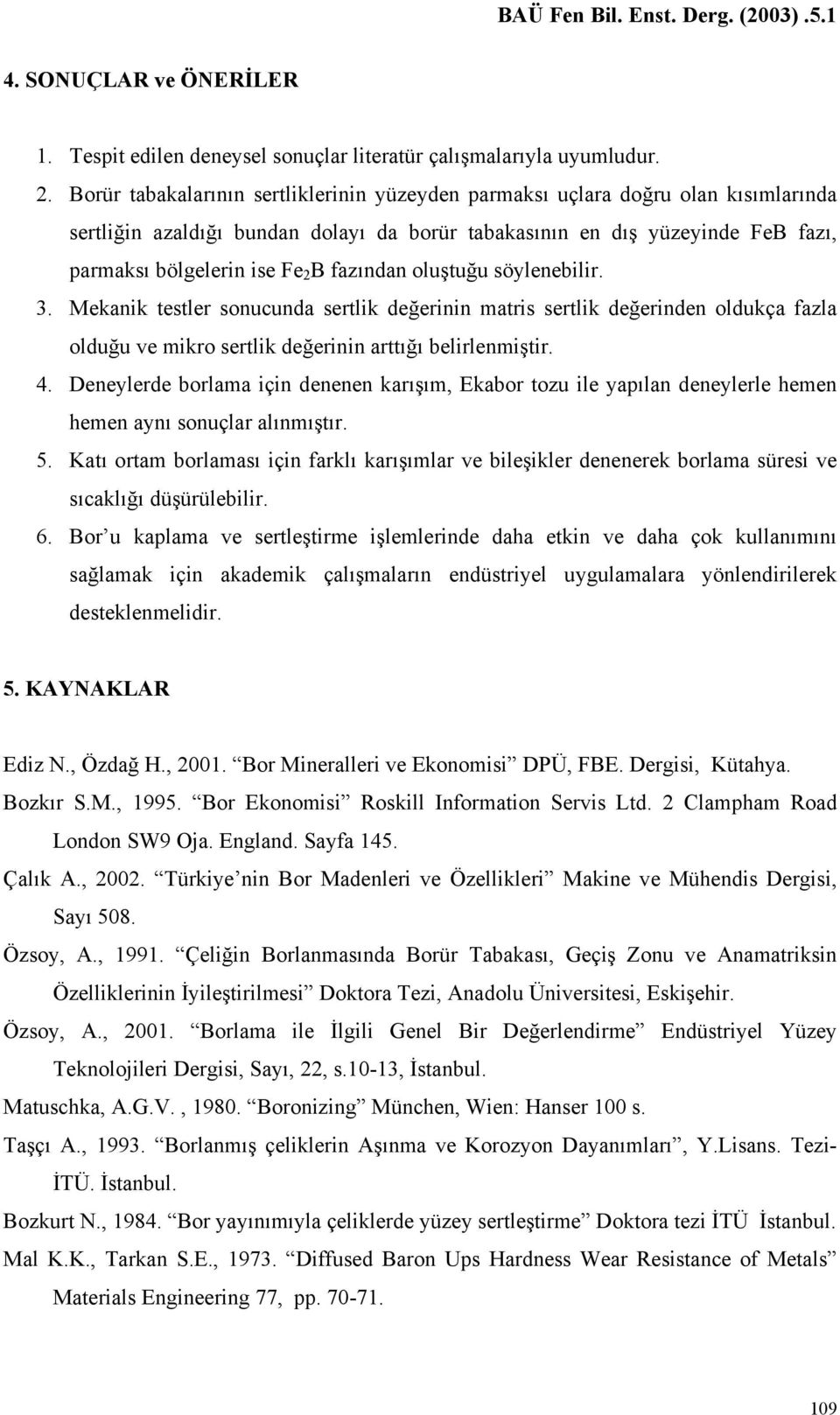 fazından oluştuğu söylenebilir. 3. Mekanik testler sonucunda sertlik değerinin matris sertlik değerinden oldukça fazla olduğu ve mikro sertlik değerinin arttığı belirlenmiştir. 4.