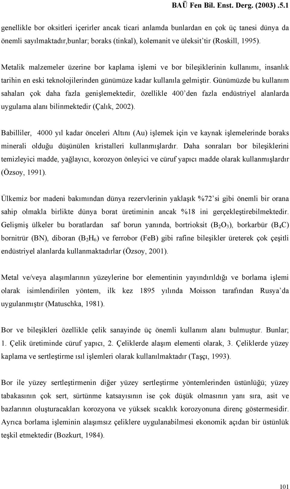 Günümüzde bu kullanım sahaları çok daha fazla genişlemektedir, özellikle 400 den fazla endüstriyel alanlarda uygulama alanı bilinmektedir (Çalık, 2002).