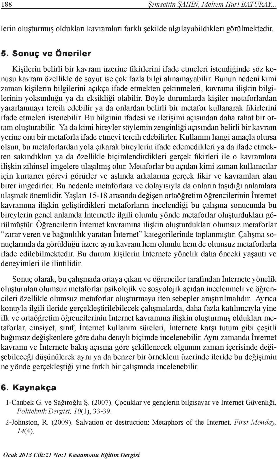 Bunun nedeni kimi zaman kişilerin bilgilerini açıkça ifade etmekten çekinmeleri, kavrama ilişkin bilgilerinin yoksunluğu ya da eksikliği olabilir.