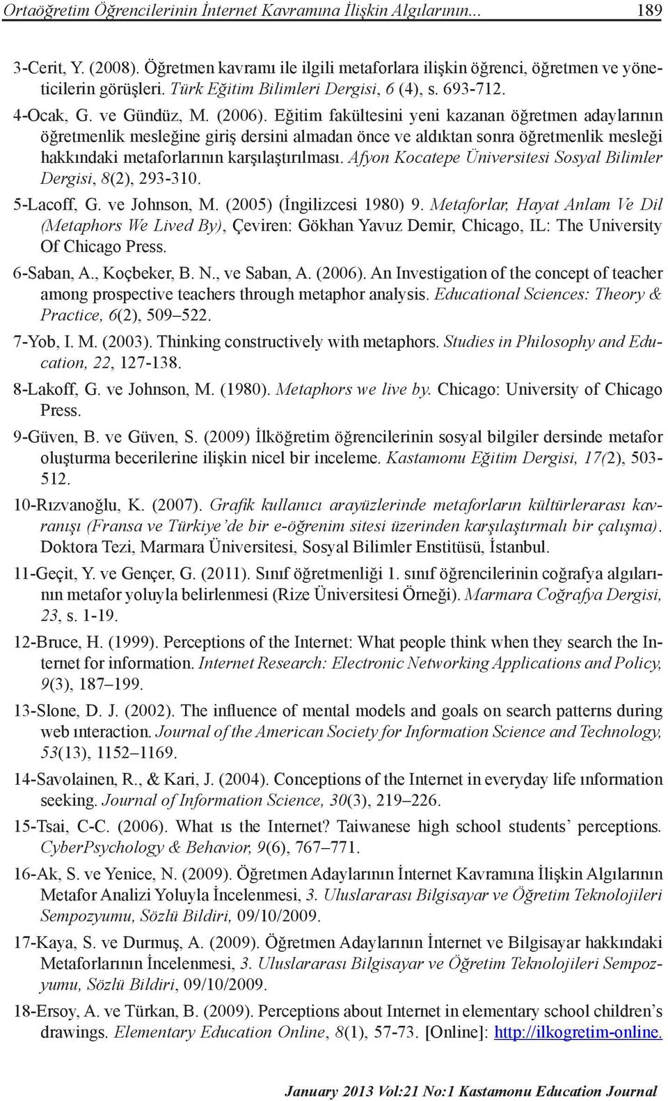 Eğitim fakültesini yeni kazanan öğretmen adaylarının öğretmenlik mesleğine giriş dersini almadan önce ve aldıktan sonra öğretmenlik mesleği hakkındaki metaforlarının karşılaştırılması.