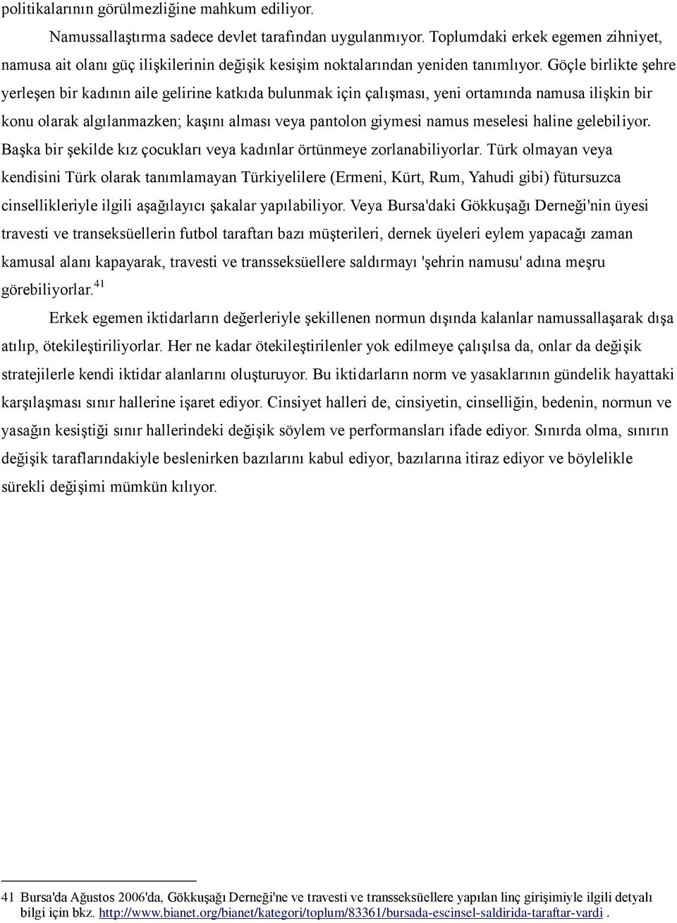 Göçle birlikte şehre yerleşen bir kadının aile gelirine katkıda bulunmak için çalışması, yeni ortamında namusa ilişkin bir konu olarak algılanmazken; kaşını alması veya pantolon giymesi namus