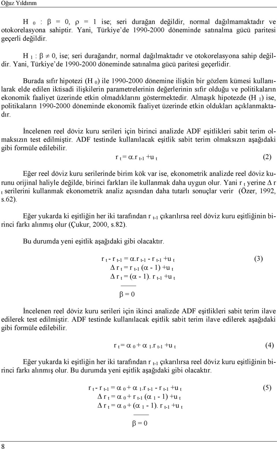 Burada sıfır hipotezi (H 0 ) ile 1990-2000 dönemine ilişkin bir gözlem kümesi kullanılarak elde edilen iktisadi ilişkilerin parametrelerinin değerlerinin sıfır olduğu ve politikaların ekonomik