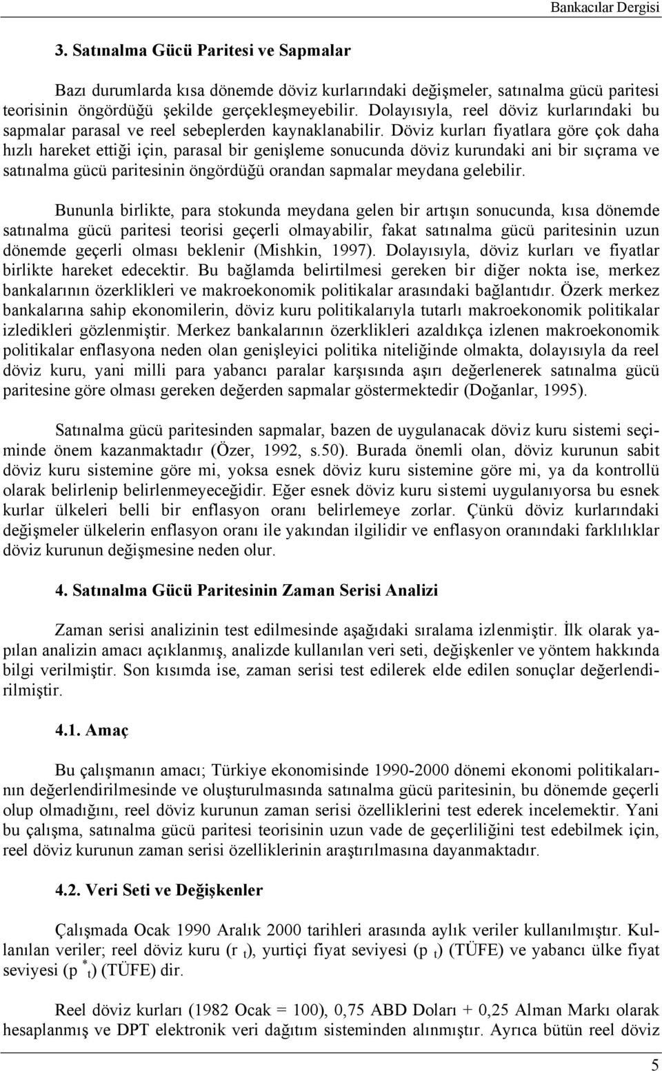 Döviz kurları fiyatlara göre çok daha hızlı hareket ettiği için, parasal bir genişleme sonucunda döviz kurundaki ani bir sıçrama ve satınalma gücü paritesinin öngördüğü orandan sapmalar meydana