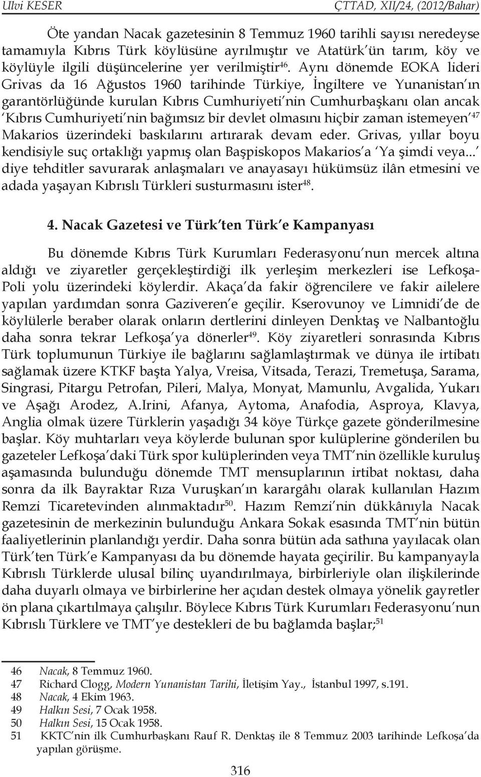 bağımsız bir devlet olmasını hiçbir zaman istemeyen 47 Makarios üzerindeki baskılarını artırarak devam eder.