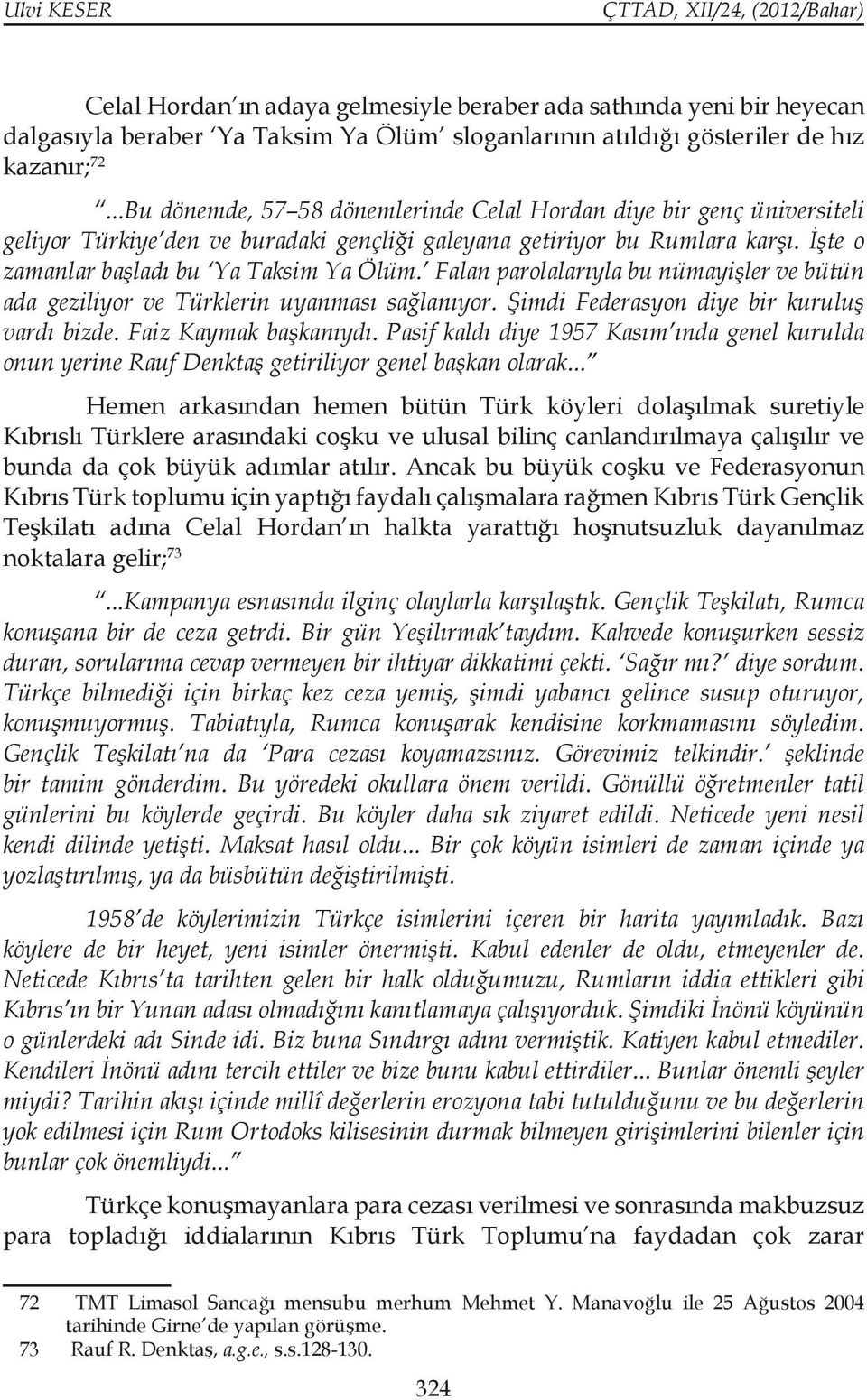 Falan parolalarıyla bu nümayişler ve bütün ada geziliyor ve Türklerin uyanması sağlanıyor. Şimdi Federasyon diye bir kuruluş vardı bizde. Faiz Kaymak başkanıydı.