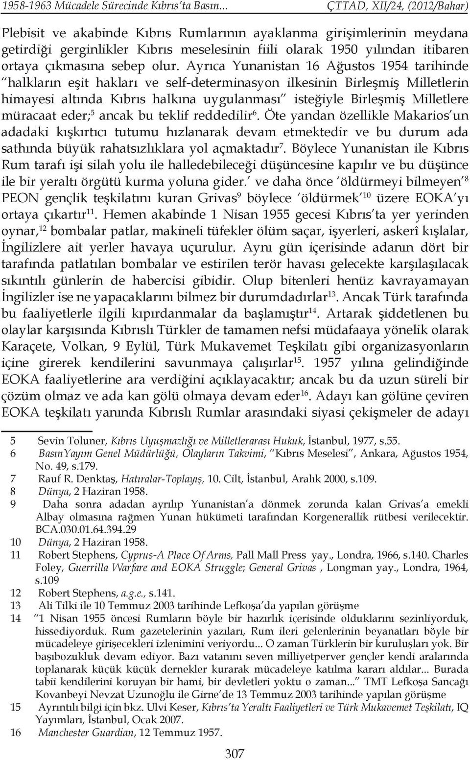 Ayrıca Yunanistan 16 Ağustos 1954 tarihinde halkların eşit hakları ve self-determinasyon ilkesinin Birleşmiş Milletlerin himayesi altında Kıbrıs halkına uygulanması isteğiyle Birleşmiş Milletlere