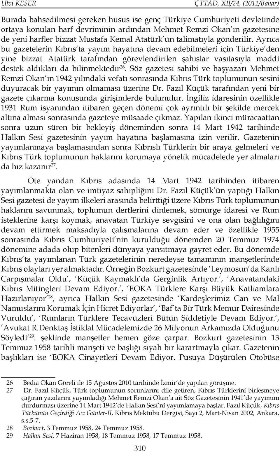 Ayrıca bu gazetelerin Kıbrıs ta yayım hayatına devam edebilmeleri için Türkiye den yine bizzat Atatürk tarafından görevlendirilen şahıslar vasıtasıyla maddi destek aldıkları da bilinmektedir 26.