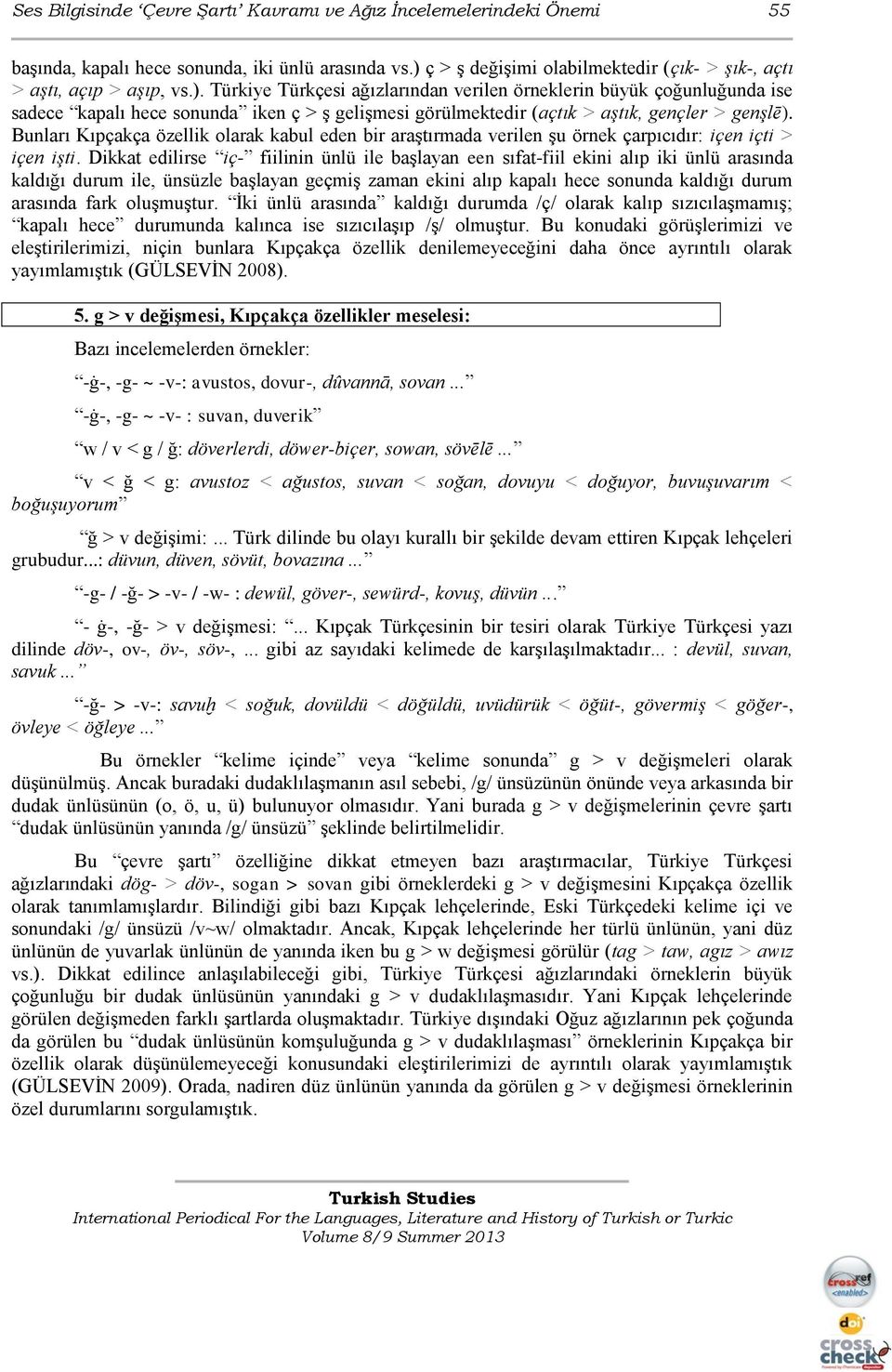 Türkiye Türkçesi ağızlarından verilen örneklerin büyük çoğunluğunda ise sadece kapalı hece sonunda iken ç > ş gelişmesi görülmektedir (açtık > aştık, gençler > genşlē).