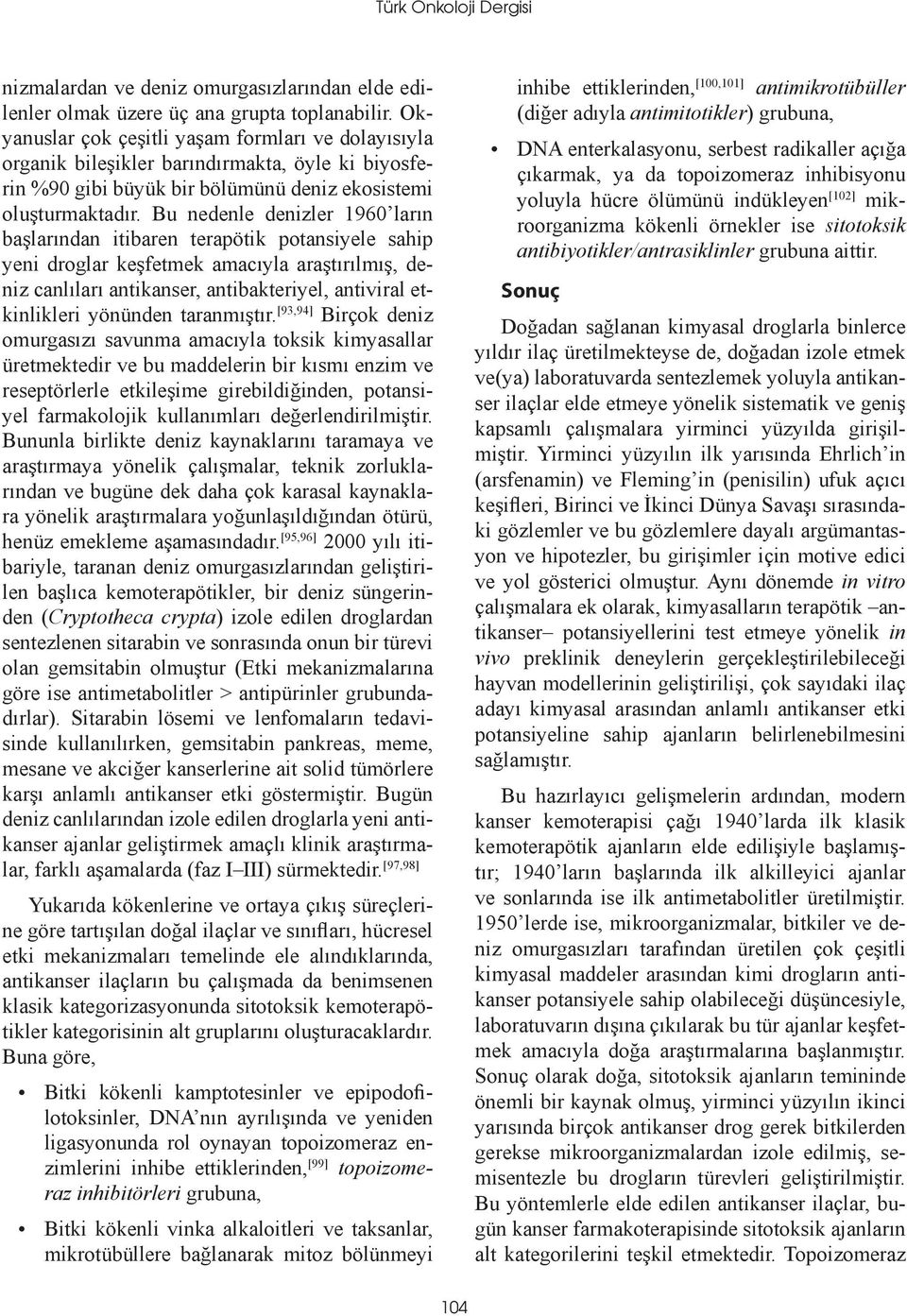 Bu nedenle denizler 1960 ların başlarından itibaren terapötik potansiyele sahip yeni droglar keşfetmek amacıyla araştırılmış, deniz canlıları antikanser, antibakteriyel, antiviral etkinlikleri