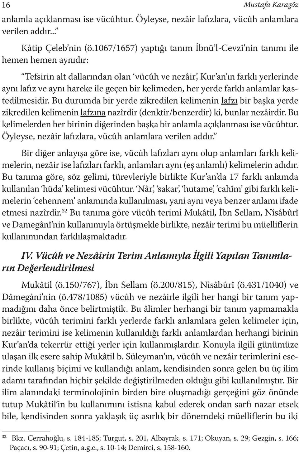 her yerde farklı anlamlar kasttedilmesidir. Bu durumda bir yerde zikredilen kelimenin lafzı bir başka yerde zikredilen kelimenin lafzına nazîrdir (denktir/benzerdir) ki, bunlar nezâirdir.