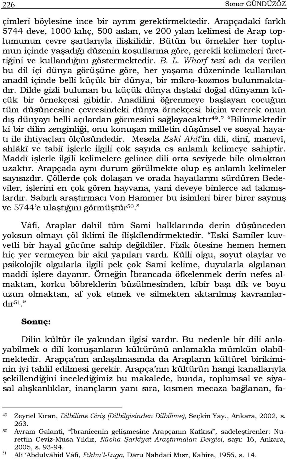 Whorf tezi adı da verilen bu dil içi dünya görüşüne göre, her yaşama düzeninde kullanılan anadil içinde belli küçük bir dünya, bir mikro-kozmos bulunmaktadır.