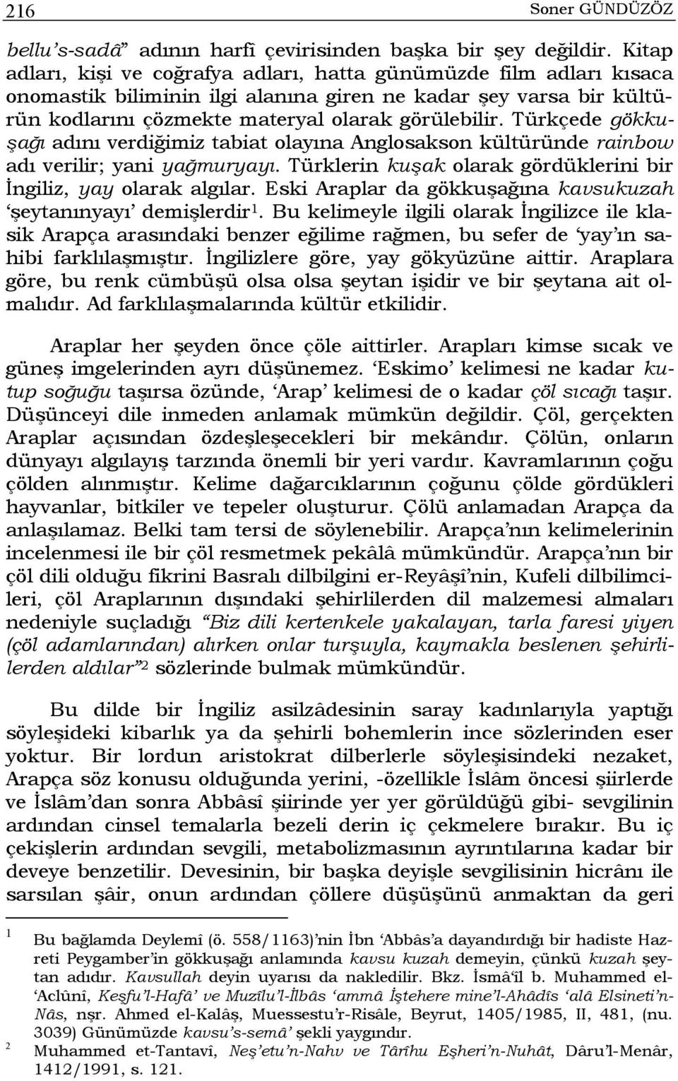 Türkçede gökkuşağı adını verdiğimiz tabiat olayına Anglosakson kültüründe rainbow adı verilir; yani yağmuryayı. Türklerin kuşak olarak gördüklerini bir İngiliz, yay olarak algılar.