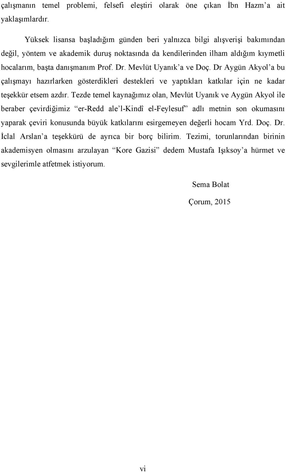 Mevlüt Uyanık a ve Doç. Dr Aygün Akyol a bu çalışmayı hazırlarken gösterdikleri destekleri ve yaptıkları katkılar için ne kadar teşekkür etsem azdır.