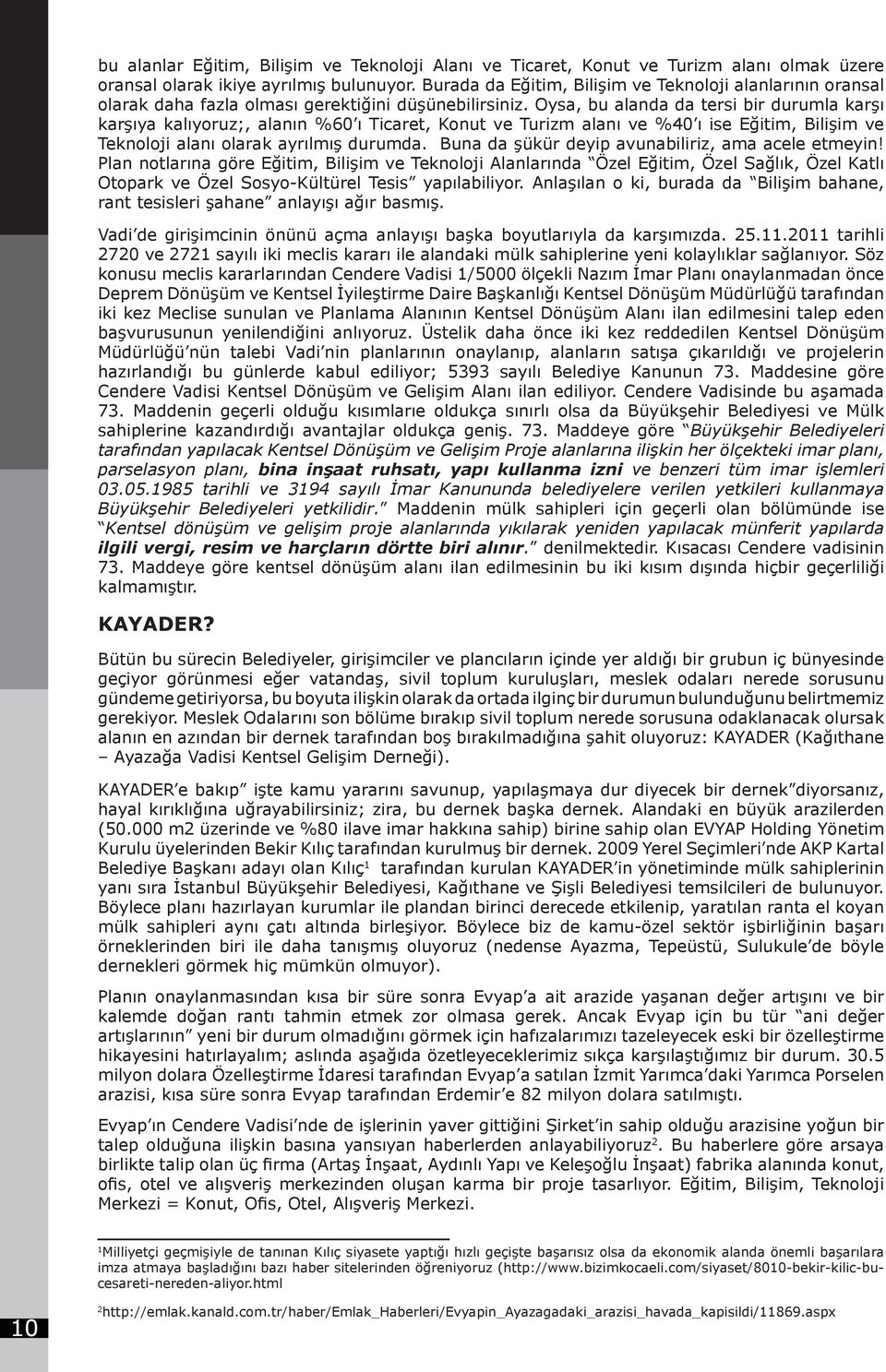 Oysa, bu alanda da tersi bir durumla karşı karşıya kalıyoruz;, alanın %60 ı Ticaret, Konut ve Turizm alanı ve %40 ı ise Eğitim, Bilişim ve Teknoloji alanı olarak ayrılmış durumda.