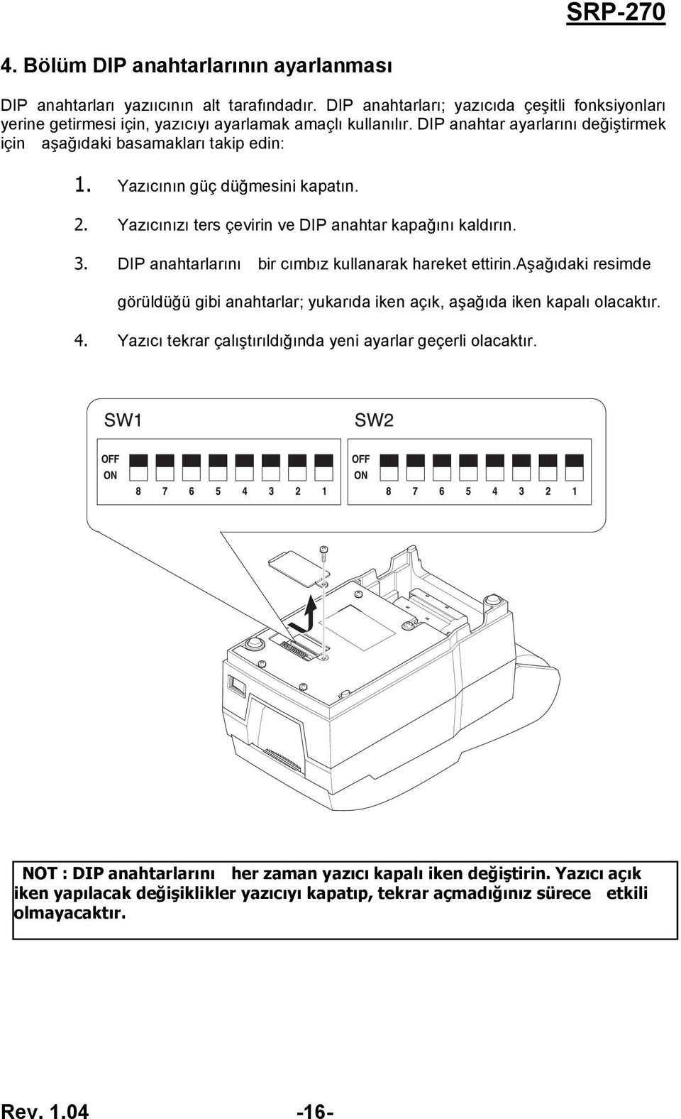 DIP anahtarlarını bir cımbız kullanarak hareket ettirin.aşağıdaki resimde görüldüğü gibi anahtarlar; yukarıda iken açık, aşağıda iken kapalı olacaktır. 4.