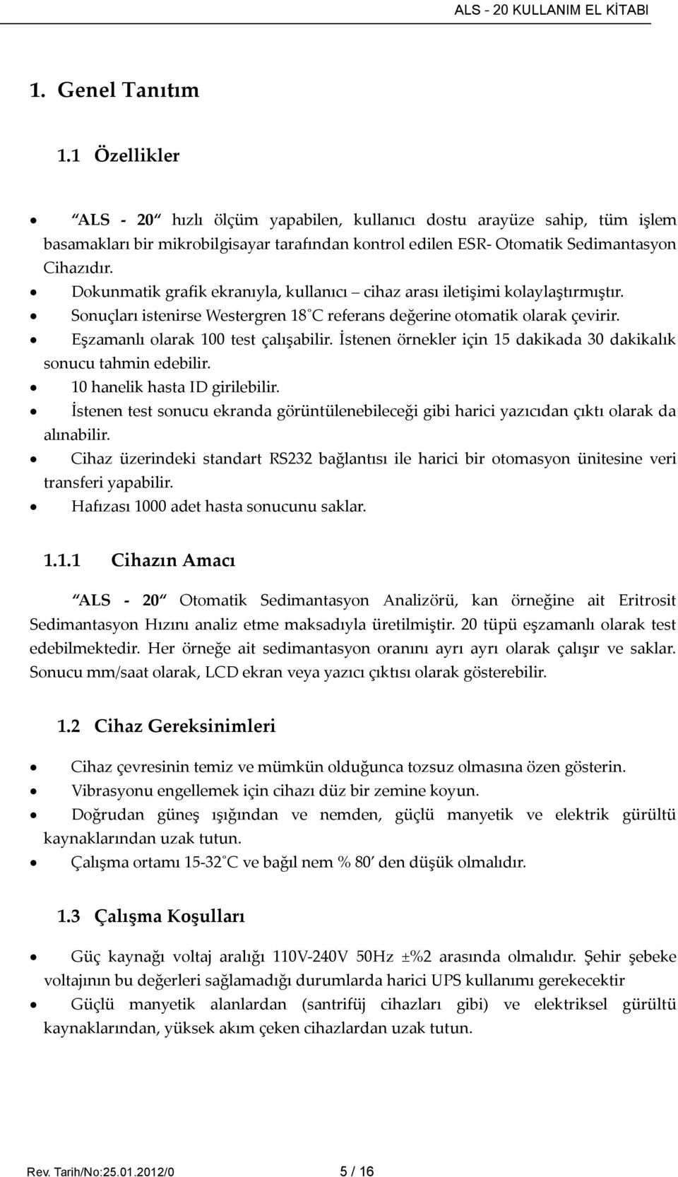 Dokunmatik grafik ekranıyla, kullanıcı cihaz arası iletişimi kolaylaştırmıştır. Sonuçları istenirse Westergren 18 C referans değerine otomatik olarak çevirir. Eşzamanlı olarak 100 test çalışabilir.