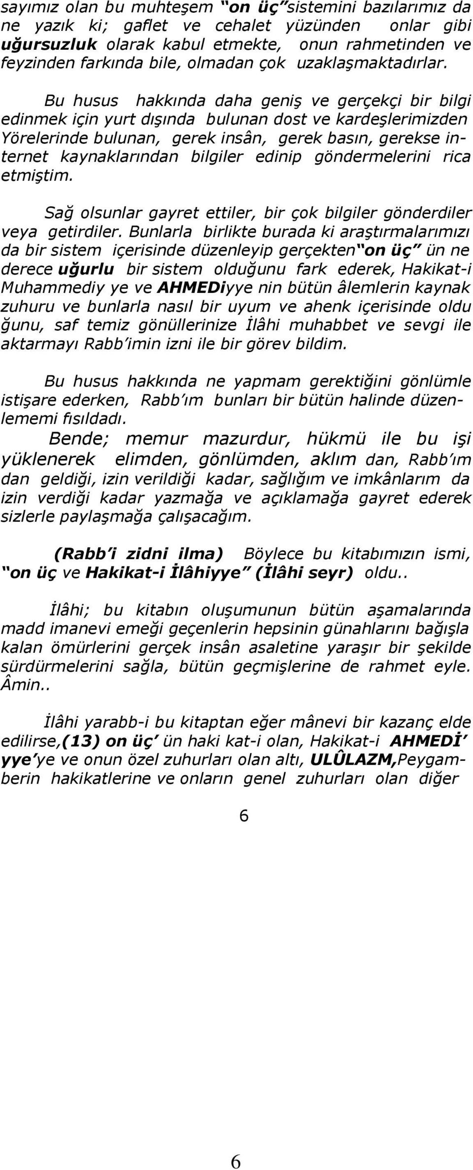 Bu husus hakkında daha geniş ve gerçekçi bir bilgi edinmek için yurt dışında bulunan dost ve kardeşlerimizden Yörelerinde bulunan, gerek insân, gerek basın, gerekse internet kaynaklarından bilgiler