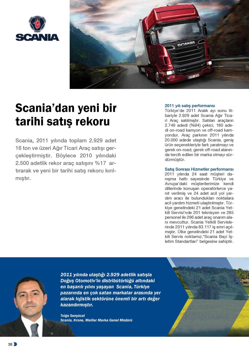 929 adet Scania Ağır Ticari Araç satılmıştır. Satılan araçların 2.749 adedi (%94) çekici, 180 adedi on-road kamyon ve off-road kamyondur. Araç parkının 2011 yılında 20.
