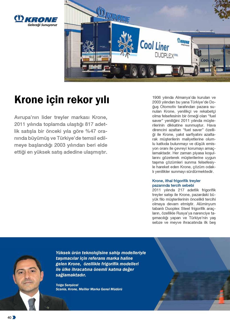 1906 yılında Almanya da kurulan ve 2003 yılından bu yana Türkiye de Doğuş Otomotiv tarafından pazara sunulan Krone, yenilikçi ve rekabetçi olma felsefesinin bir örneği olan fuel saver yeniliğini 2011