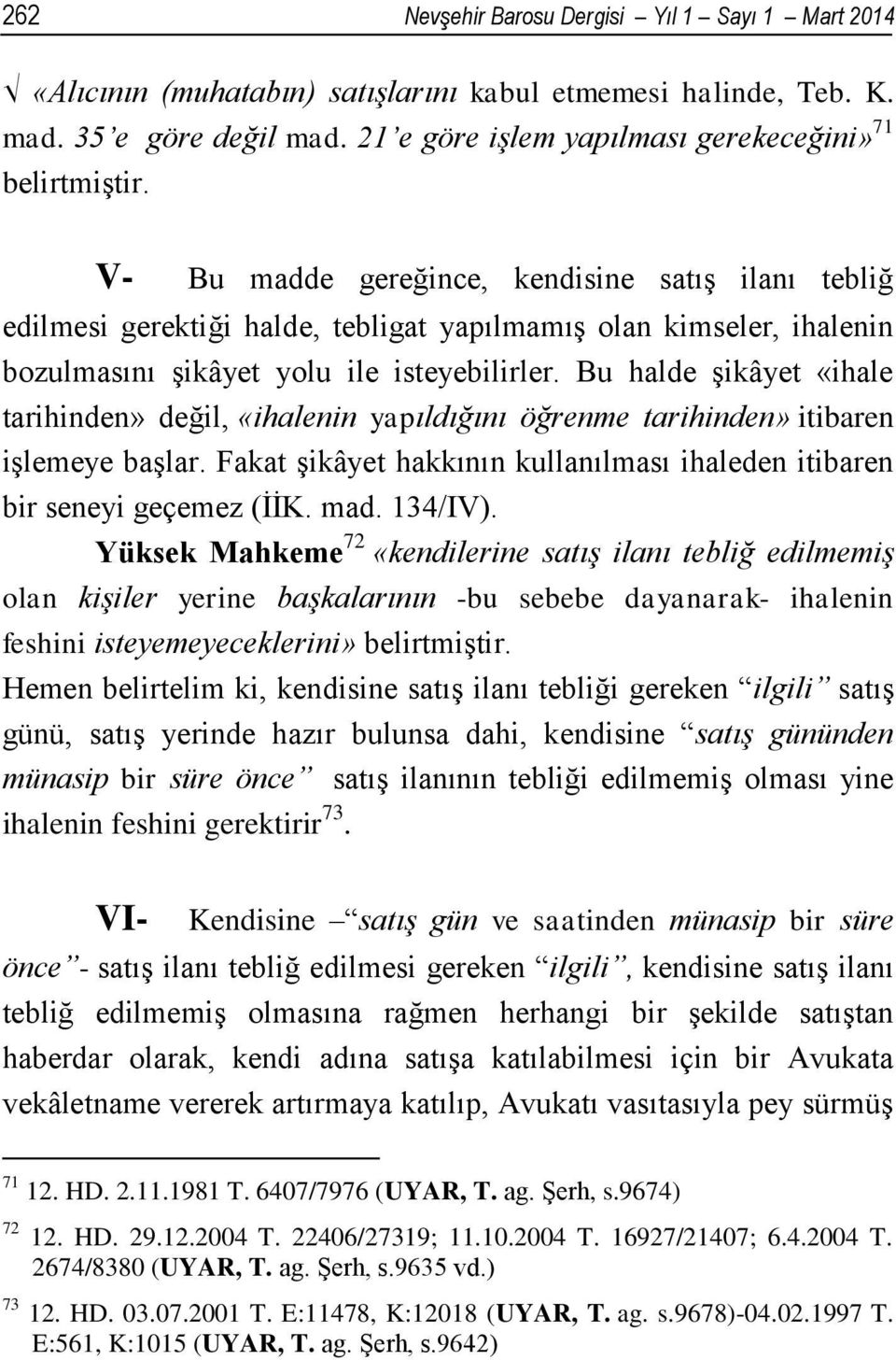 Bu halde şikâyet «ihale tarihinden» değil, «ihalenin yapıldığını öğrenme tarihinden» itibaren işlemeye başlar. Fakat şikâyet hakkının kullanılması ihaleden itibaren bir seneyi geçemez (İİK. mad.