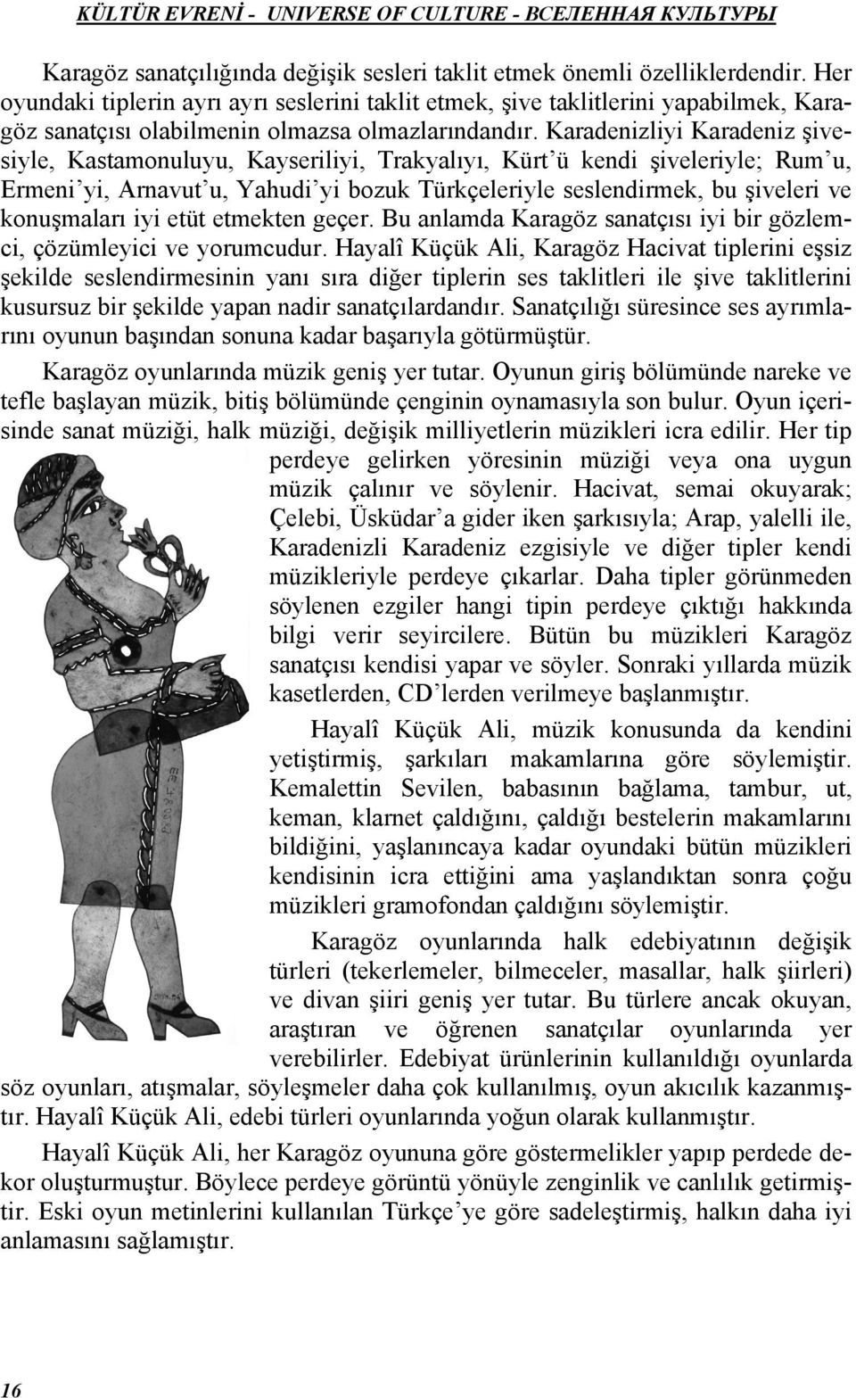 Karadenizliyi Karadeniz şivesiyle, Kastamonuluyu, Kayseriliyi, Trakyalıyı, Kürt ü kendi şiveleriyle; Rum u, Ermeni yi, Arnavut u, Yahudi yi bozuk Türkçeleriyle seslendirmek, bu şiveleri ve