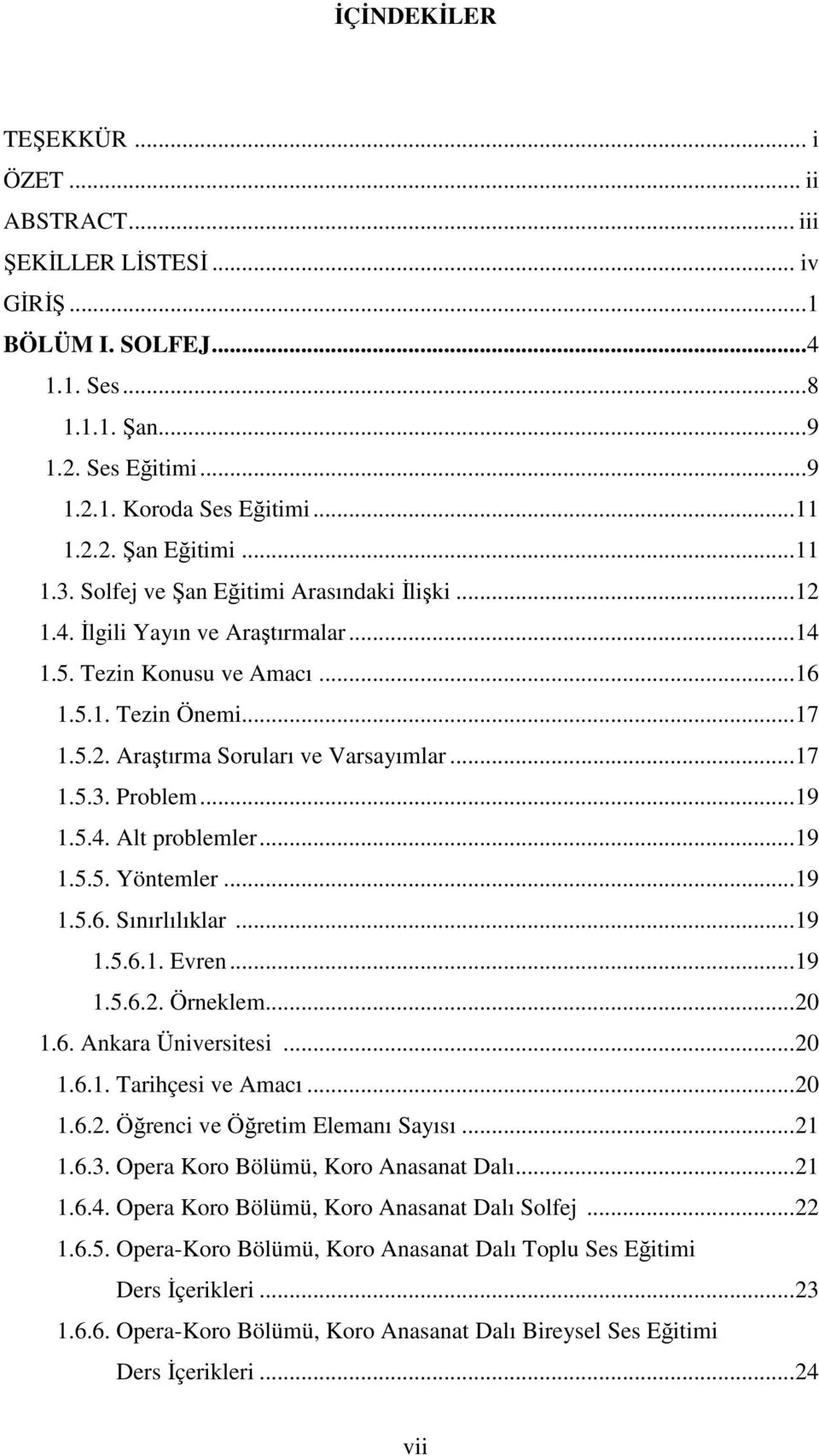 ..19 1.5.4. Alt problemler...19 1.5.5. Yöntemler...19 1.5.6. Sınırlılıklar...19 1.5.6.1. Evren...19 1.5.6.2. Örneklem...20 1.6. Ankara Üniversitesi...20 1.6.1. Tarihçesi ve Amacı...20 1.6.2. Öğrenci ve Öğretim Elemanı Sayısı.