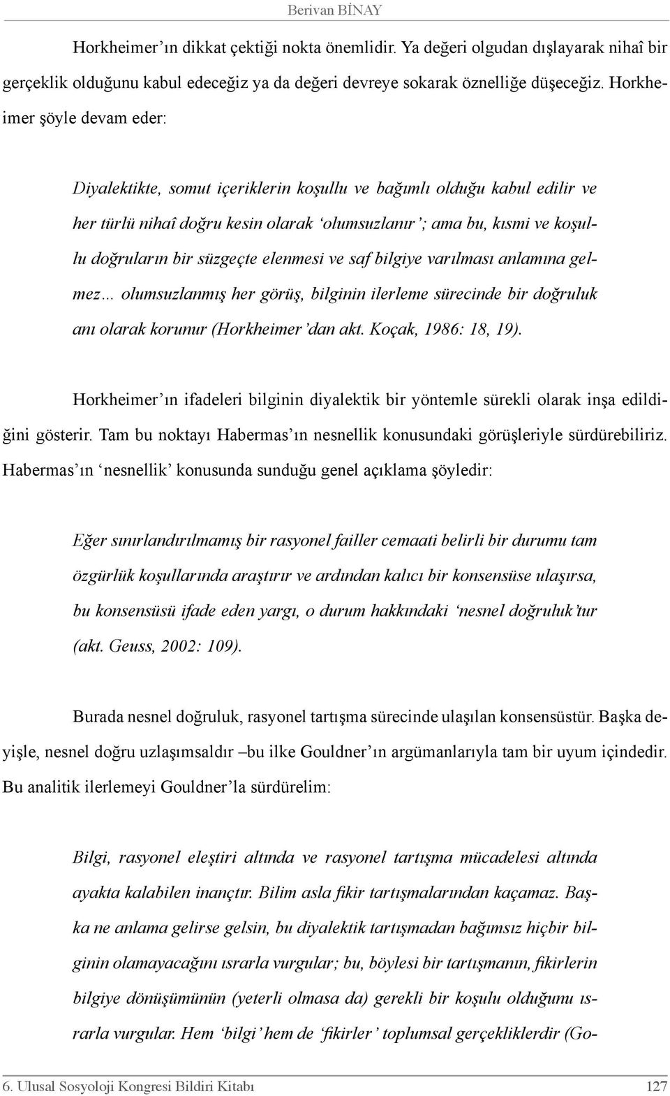 süzgeçte elenmesi ve saf bilgiye varılması anlamına gelmez olumsuzlanmış her görüş, bilginin ilerleme sürecinde bir doğruluk anı olarak korunur (Horkheimer dan akt. Koçak, 1986: 18, 19).