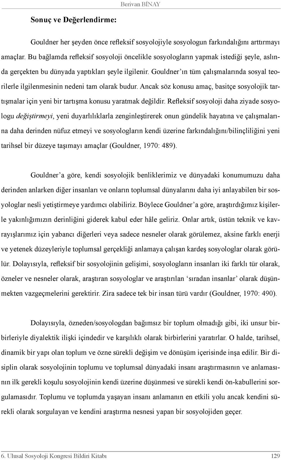 Gouldner ın tüm çalışmalarında sosyal teorilerle ilgilenmesinin nedeni tam olarak budur. Ancak söz konusu amaç, basitçe sosyolojik tartışmalar için yeni bir tartışma konusu yaratmak değildir.