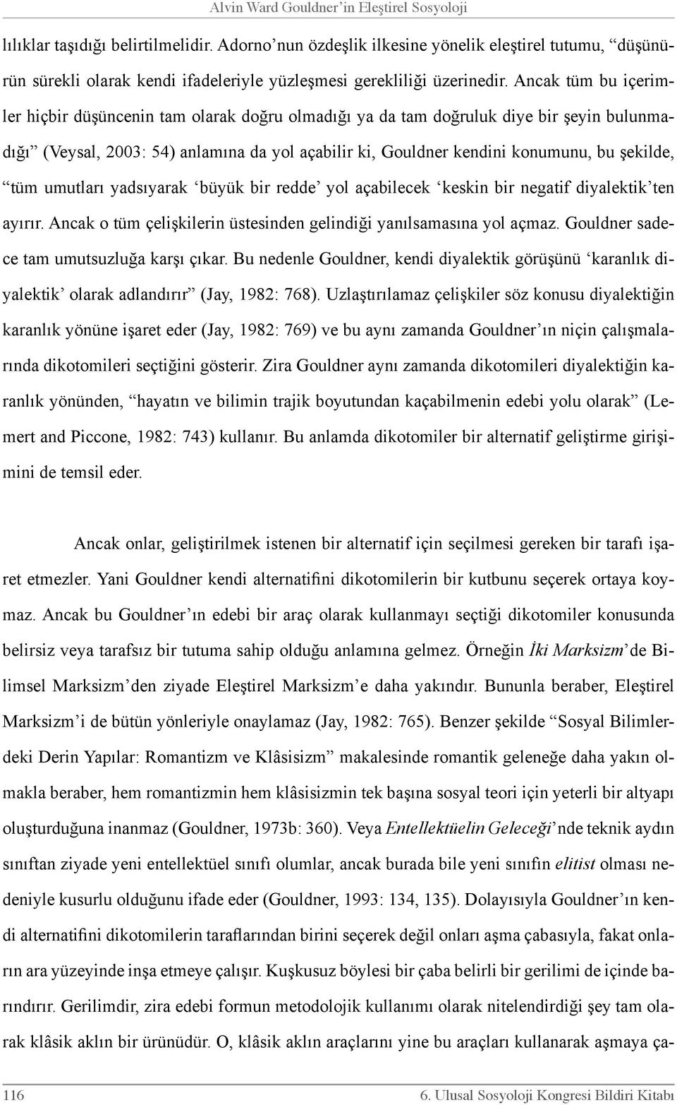 Ancak tüm bu içerimler hiçbir düşüncenin tam olarak doğru olmadığı ya da tam doğruluk diye bir şeyin bulunmadığı (Veysal, 2003: 54) anlamına da yol açabilir ki, Gouldner kendini konumunu, bu şekilde,