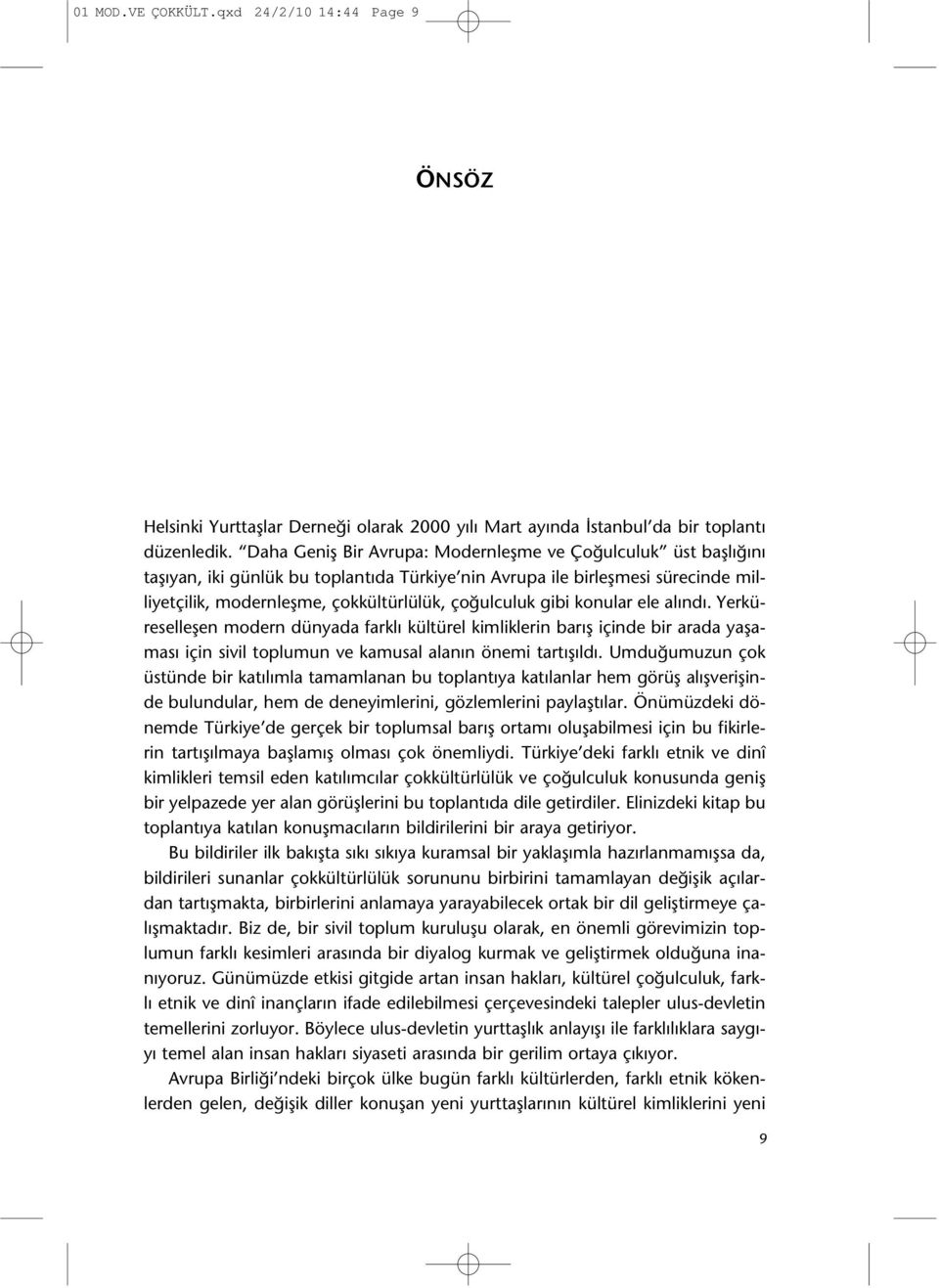 gibi konular ele alındı. Yerküreselleşen modern dünyada farklı kültürel kimliklerin barış içinde bir arada yaşaması için sivil toplumun ve kamusal alanın önemi tartışıldı.