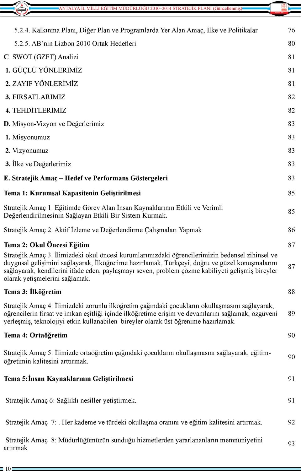 Stratejik Amaç Hedef ve Performans Göstergeleri 83 Tema 1: Kurumsal Kapasitenin Geliştirilmesi 85 Stratejik Amaç 1.