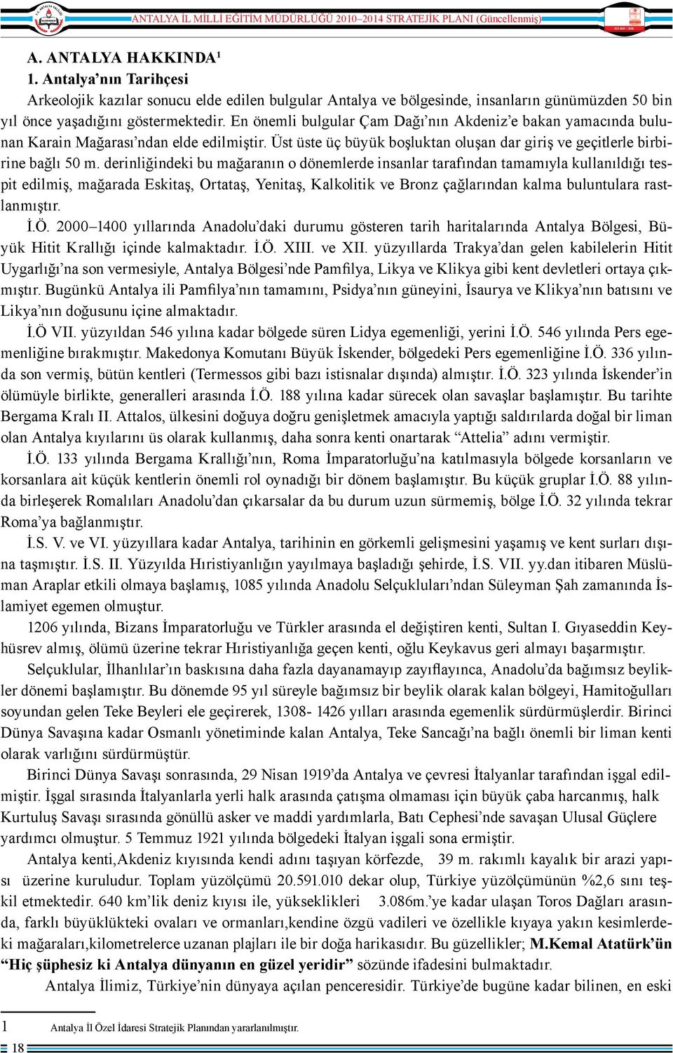 derinliğindeki bu mağaranın o dönemlerde insanlar tarafından tamamıyla kullanıldığı tespit edilmiş, mağarada Eskitaş, Ortataş, Yenitaş, Kalkolitik ve Bronz çağlarından kalma buluntulara rastlanmıştır.