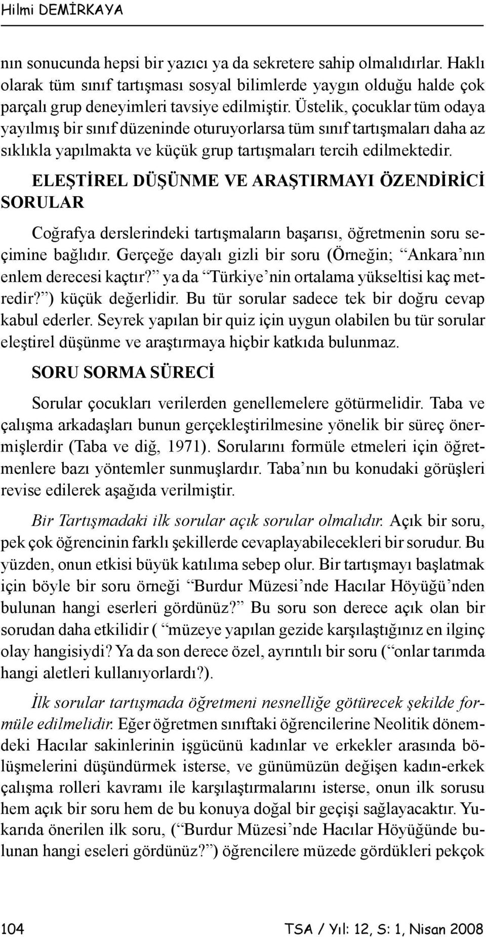 Üstelik, çocuklar tüm odaya yayılmış bir sınıf düzeninde oturuyorlarsa tüm sınıf tartışmaları daha az sıklıkla yapılmakta ve küçük grup tartışmaları tercih edilmektedir.