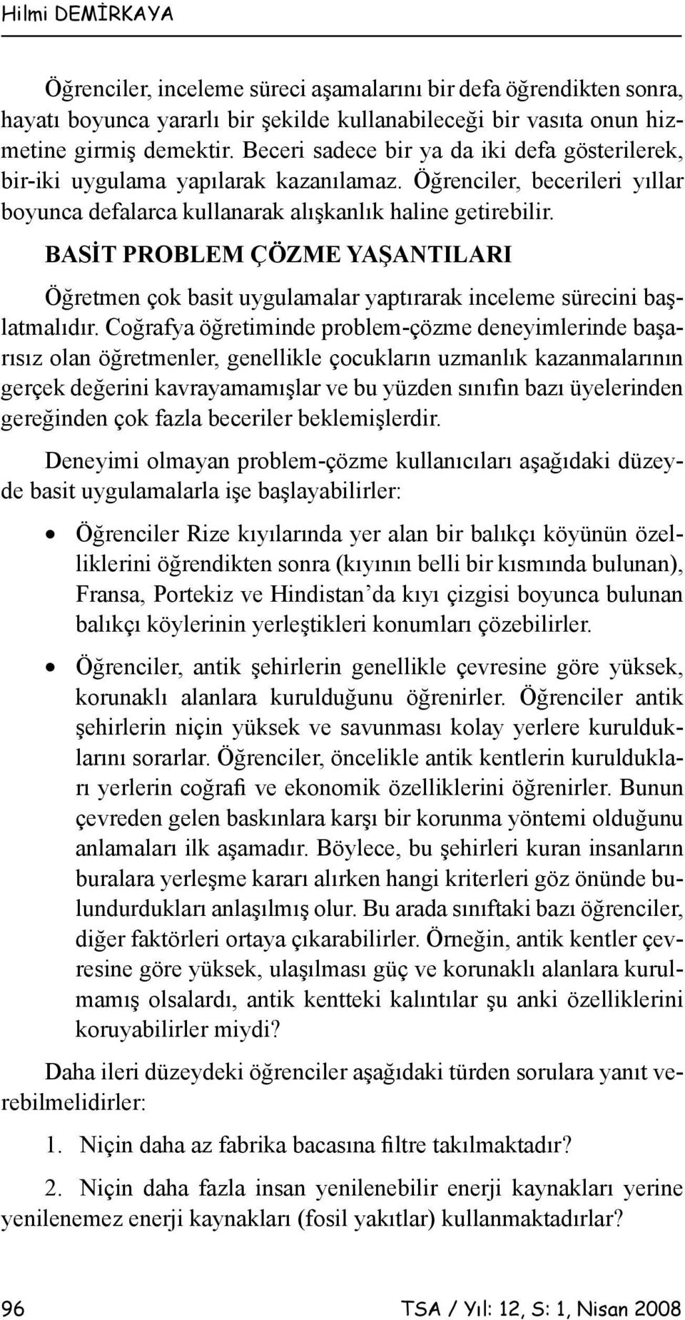 BASİT PROBLEM ÇÖZME YAŞANTILARI Öğretmen çok basit uygulamalar yaptırarak inceleme sürecini başlatmalıdır.