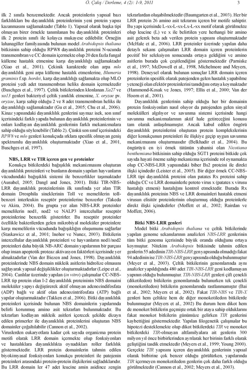 Örneğin lahanagiller familyasında bulunan model Arabidopsis thaliana bitkisinin sahip olduğu RPW8 dayanıklılık proteini N-ucunda transmembran ve CC domain içermekte olup 20 den fazla fungal külleme