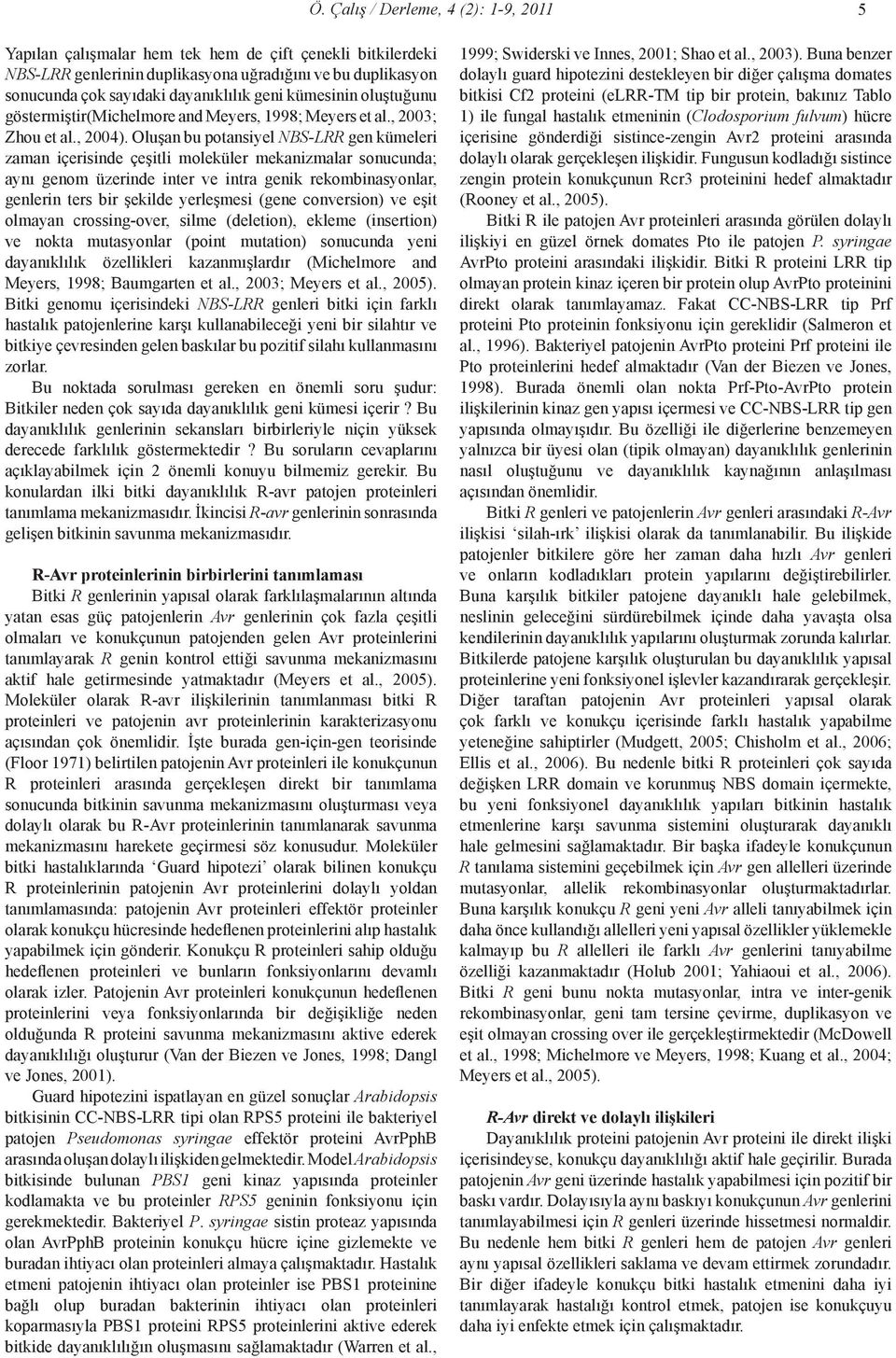 Oluşan bu potansiyel NBS-LRR gen kümeleri zaman içerisinde çeşitli moleküler mekanizmalar sonucunda; aynı genom üzerinde inter ve intra genik rekombinasyonlar, genlerin ters bir şekilde yerleşmesi