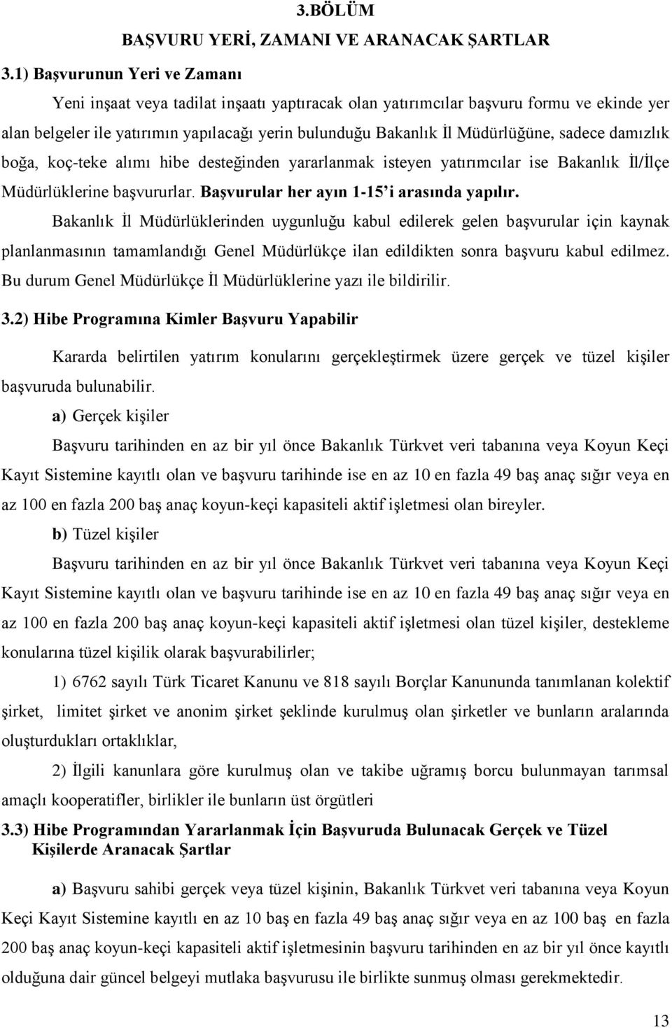 sadece damızlık boğa, koç-teke alımı hibe desteğinden yararlanmak isteyen yatırımcılar ise Bakanlık İl/İlçe Müdürlüklerine başvururlar. Başvurular her ayın 1-15 i arasında yapılır.