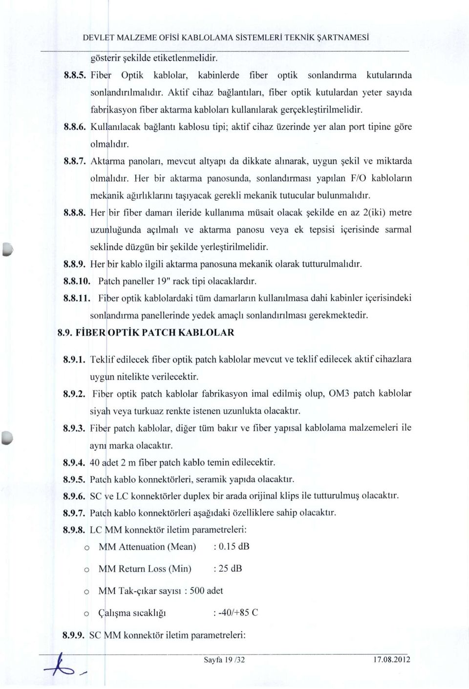 Kullanılacak bağlantı kablosu tipi; aktif cihaz üzerinde yer alan port tipine göre olmalıdır. 8.8.7. Aktarma panoları, mevcut altyapı da dikkate alınarak, uygun şekil ve miktarda olmalıdır.