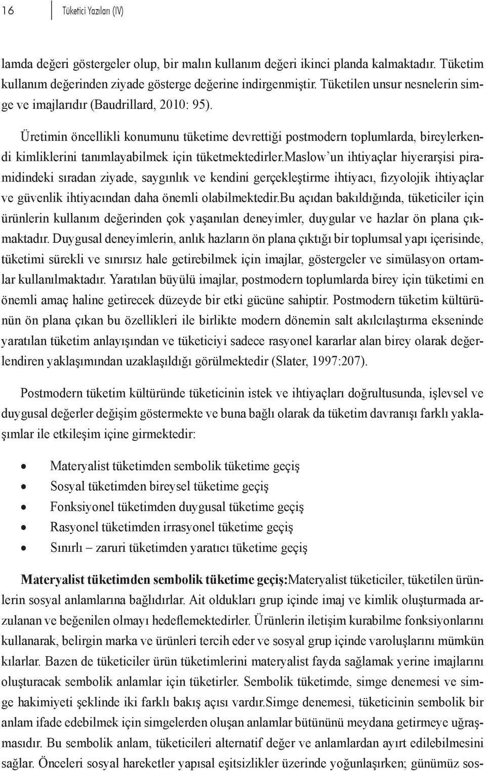 Üretimin öncellikli konumunu tüketime devrettiği postmodern toplumlarda, bireylerkendi kimliklerini tanımlayabilmek için tüketmektedirler.