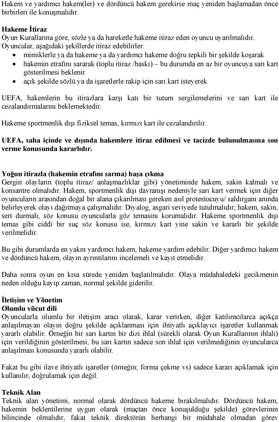 Oyuncular, aşağıdaki şekillerde itiraz edebilirler: mimiklerle ya da hakeme ya da yardımcı hakeme doğru tepkili bir şekilde koşarak hakemin etrafını sararak (toplu itiraz /baskı) bu durumda en az bir