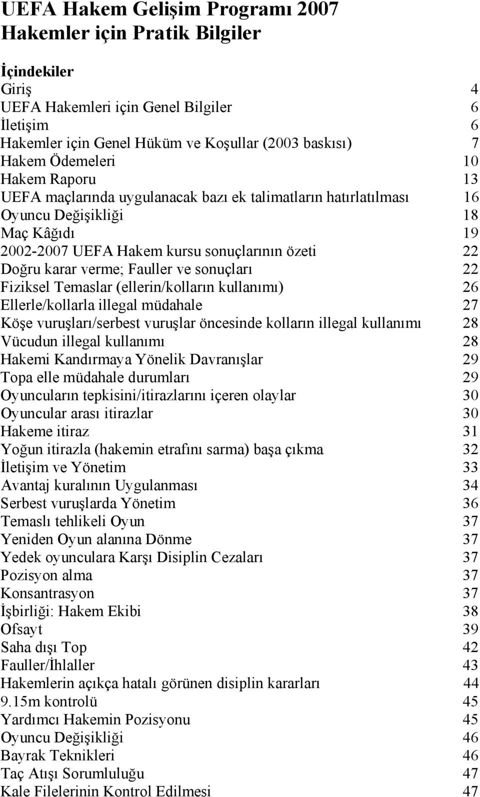 Fauller ve sonuçları 22 Fiziksel Temaslar (ellerin/kolların kullanımı) 26 Ellerle/kollarla illegal müdahale 27 Köşe vuruşları/serbest vuruşlar öncesinde kolların illegal kullanımı 28 Vücudun illegal