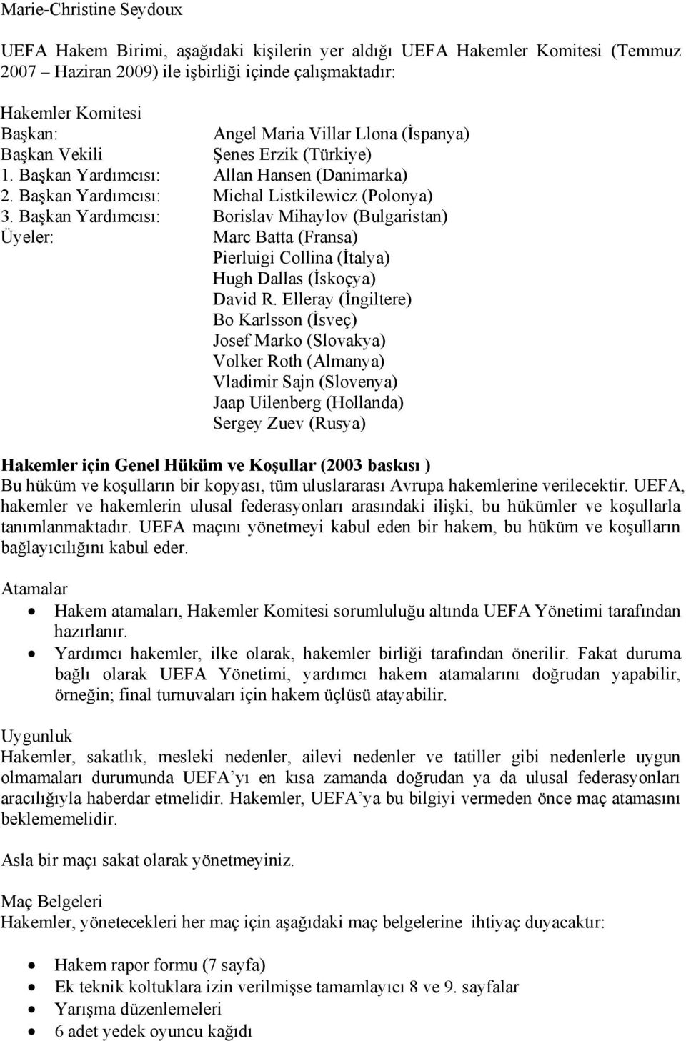 Başkan Yardımcısı: Borislav Mihaylov (Bulgaristan) Üyeler: Marc Batta (Fransa) Pierluigi Collina (İtalya) Hugh Dallas (İskoçya) David R.