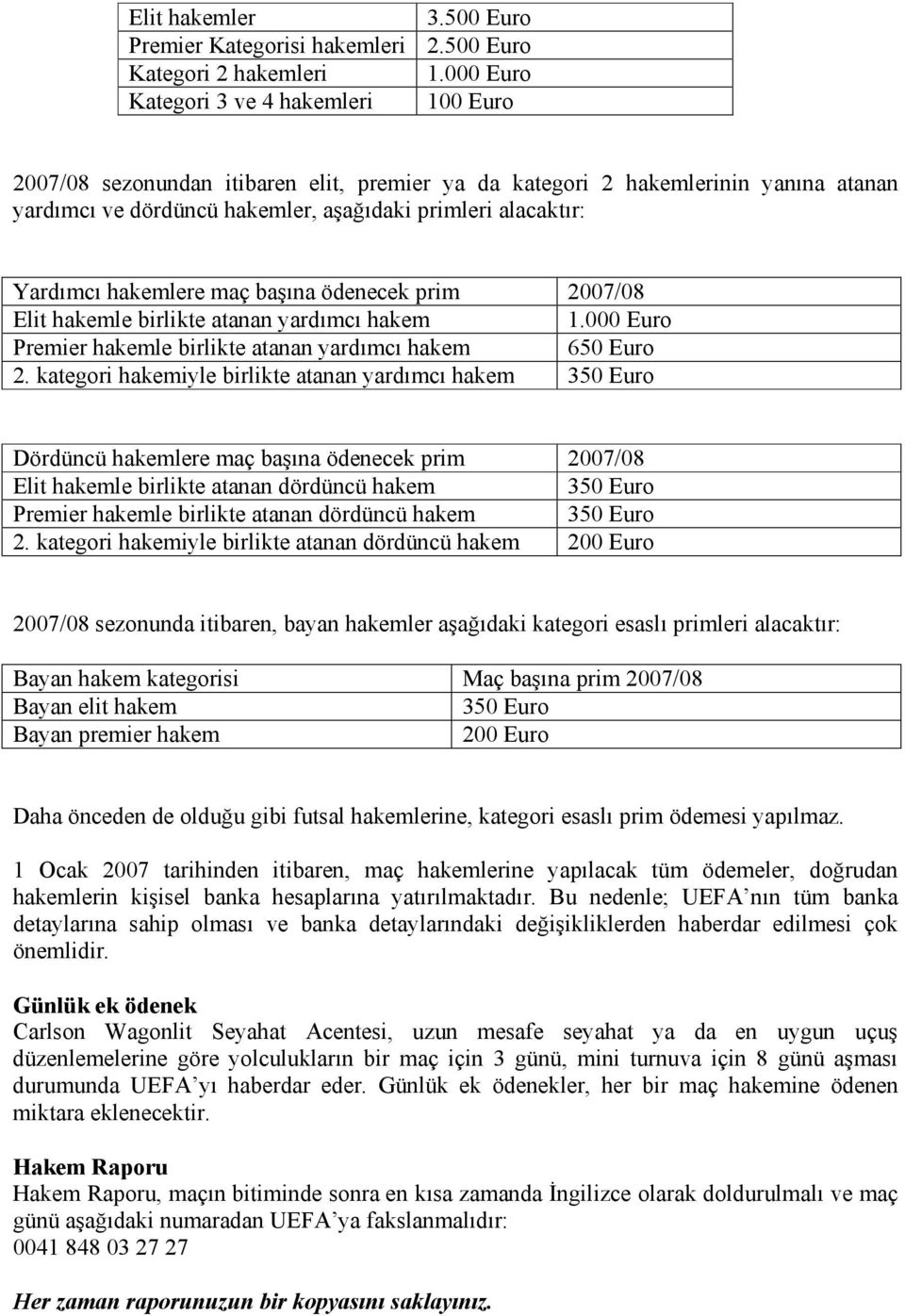 ödenecek prim 2007/08 Elit hakemle birlikte atanan yardımcı hakem 1.000 Euro Premier hakemle birlikte atanan yardımcı hakem 650 Euro 2.