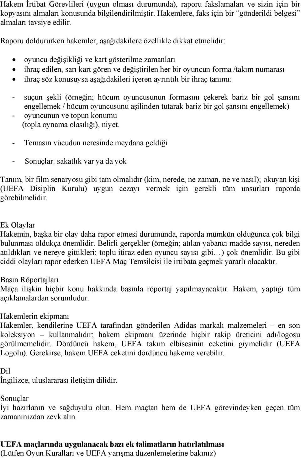 Raporu doldururken hakemler, aşağıdakilere özellikle dikkat etmelidir: oyuncu değişikliği ve kart gösterilme zamanları ihraç edilen, sarı kart gören ve değiştirilen her bir oyuncun forma /takım