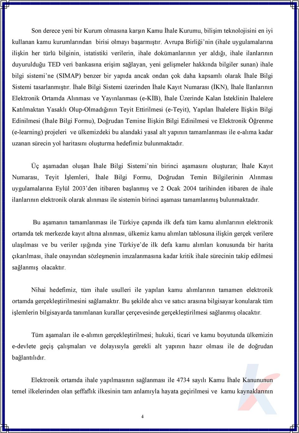 gelişmeler hakkında bilgiler sunan) ihale bilgi sistemi ne (SIMAP) benzer bir yapıda ancak ondan çok daha kapsamlı olarak İhale Bilgi Sistemi tasarlanmıştır.