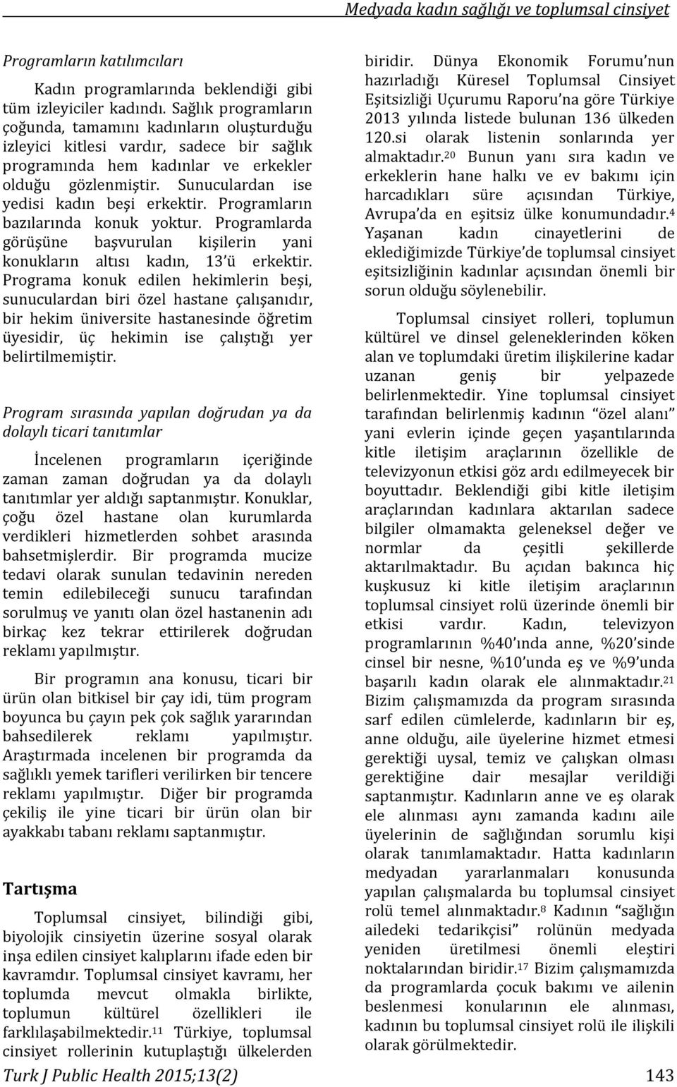 Sunuculardan ise yedisi kadın beşi erkektir. Programların bazılarında konuk yoktur. Programlarda görüşüne başvurulan kişilerin yani konukların altısı kadın, 13 ü erkektir.